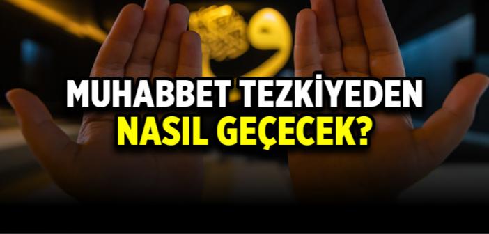 Muhabbet Tezkiyeden Nasıl Geçecek?