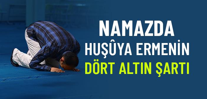 Namazda Huşûya Ermenin Dört Şartı