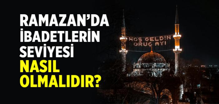Ramazan’da İbadetlerin Seviyesi Nasıl Olmalıdır?