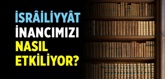 İslam Kaynaklarına (Tefsir ve Hadislere) Yahudi ve Hristiyan Kültüründen Giren Tahrif Edilmiş Bilgiler (İsrâiliyyât) İnancımızı Nasıl Etkiliyor?
