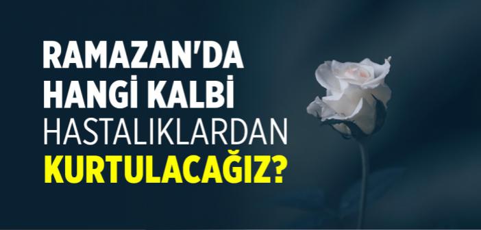 Ramazan'da Hangi Kalbi Hastalıklardan Kurtulacağız?