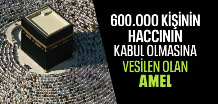 Altı Yüz Bin Kişinin Hac İbadetinin Kabul Olmasına Vesilen Olan Amel