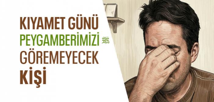 Kıyamet Günü Beni Göremeyen Kimseye Yazıklar Olsun