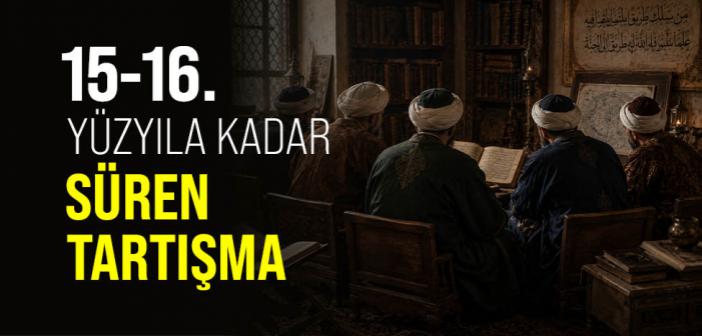 15-16. Yüzyıla Kadar Süren Tartışma