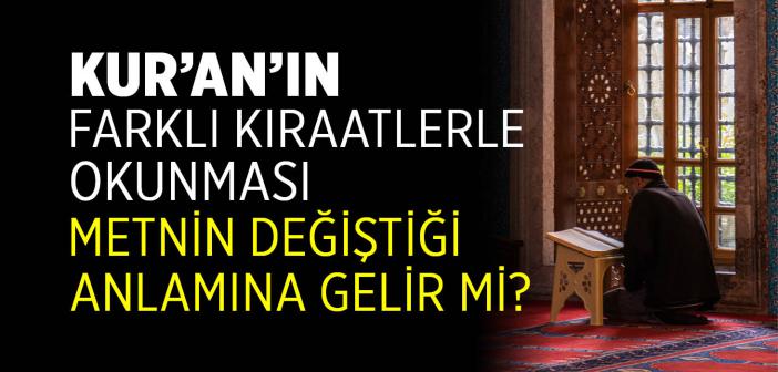 Kur’an’ın Farklı Kıraatlerle Okunması Metnin Değiştiği Anlamına Gelir mi?