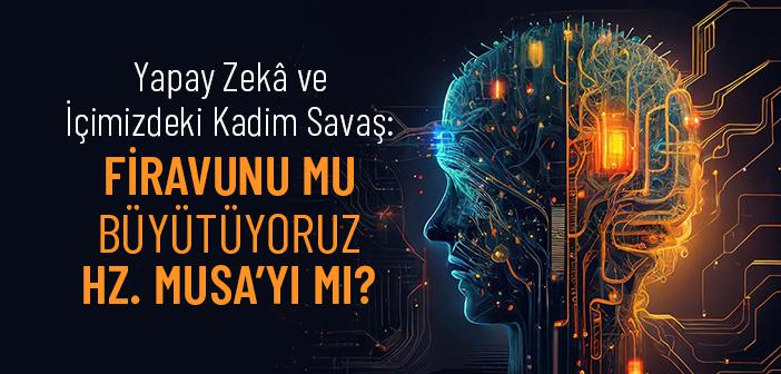 Yapay Zekâ Çağında İnsan Firavunlaşır mı, Musa Kalabilir mi?