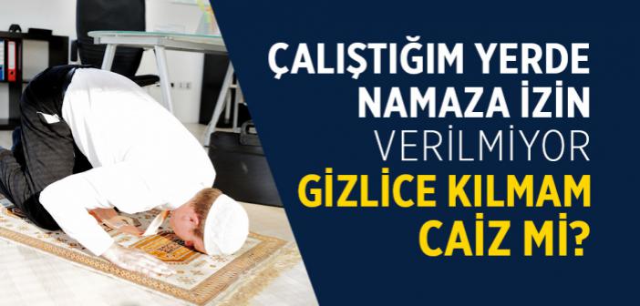 Yurt Dışında Çalıştığım Yerde Namaza İzin Verilmiyor, Gizlice Kılmam Caiz mi?