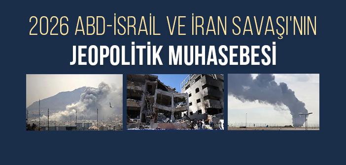 2026 ABD-İsrail ve İran Savaşı'nda Jeopolitik Dengeler Nasıl Değişti?