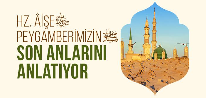 Hz. Âişe (r.a.) Peygamberimizin (s.a.v.) Son Anlarını Anlatıyor