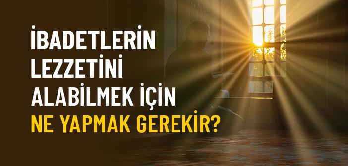İbadetlerin Lezzetini Alabilmek İçin Ne Yapmak Gerekir?