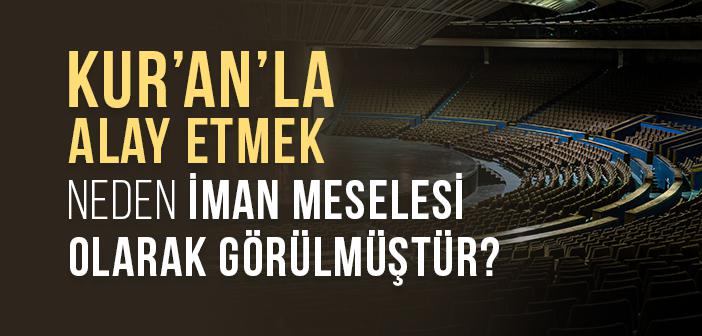 Kur’an’la Alay Etmek Neden İman Meselesi Olarak Görülmüştür?