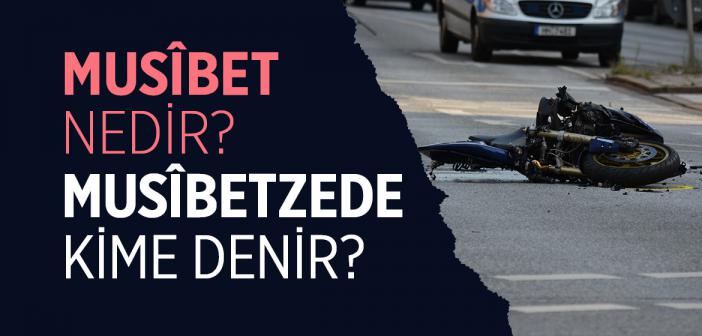 Musîbet Nedir? Musîbetzede Kime Denir?