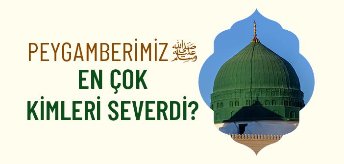 Peygamber Efendimiz (s.a.v.) En Çok Kimleri Severdi?