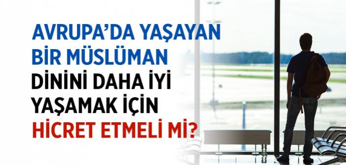 Avrupa'da Yaşayan Birisi Dinini Daha İyi Yaşamak İçin Müslüman Bir Ülkeye Hicret Etmeli midir?