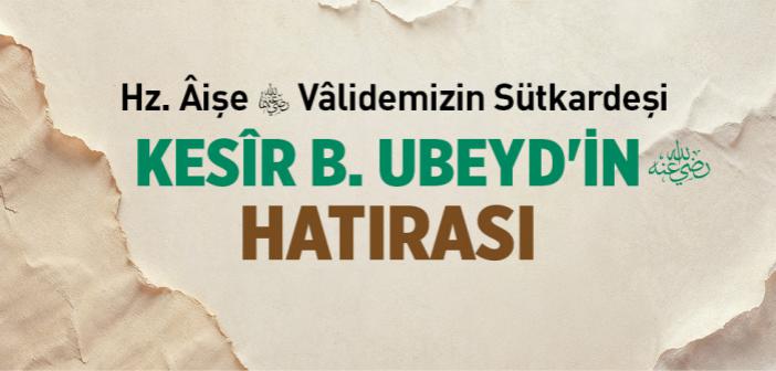 Hz. Âişe Vâlidemizin Sütkardeşi Kesîr b. Ubeyd'in (r.a) Hatırası