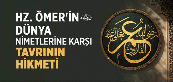 Hz. Ömer'in Dünya Nimetlerine Karşı Tavrının Hikmeti