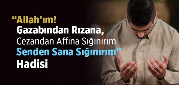 “Allah’ım! Gazabından Rızana, Cezandan Affına Sığınırım. Senden Sana Sığınırım” Hadisi
