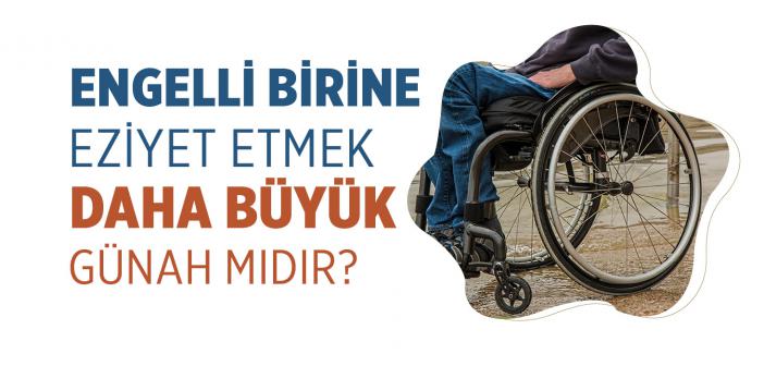 Engelli Bir Kişiye Eziyet Eden Kimse, Sağlıklı Birine Eziyet Edenden Daha Çok Günâha Girmiş Olur mu?