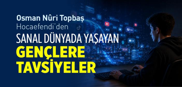 Osman Nuri Topbaş Hocaefendi’den Sanal Dünyada Yaşayan Gençlere Tavsiyeler