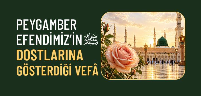 Peygamber Efendimiz’in Dostlarına Vefası