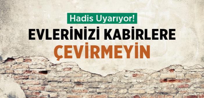 "Evlerinizi Kabirlere Çevirmeyin. Benim Kabrimi De Bayram Yeri Hâline Getirmeyin" Hadisi