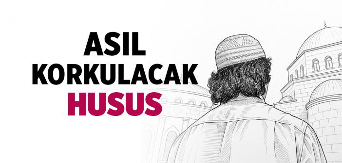 Asıl Korkulacak Husus