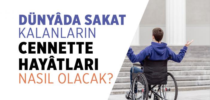 Dünyâda Sakat Kalanların Cennette Hayâtları Nasıl Olacak?