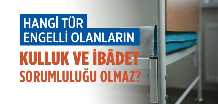 Hangi Tür Engelli Olanların Kulluk ve İbâdet Sorumluluğu Olmaz?