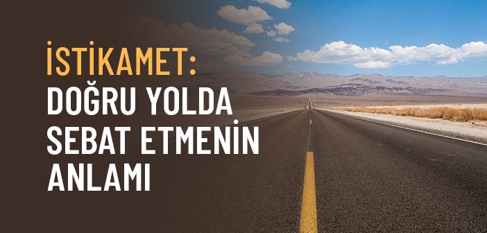 İstikamet Nedir ve Doğru Yolda Nasıl Sebat Edilir?
