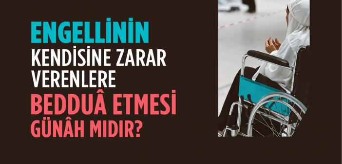 Kendisini Özürlü Duruma Düşüren Kimselerden Engellinin Nefret Etmesi, Onlara Bedduâ Etmesi Günâh mıdır?