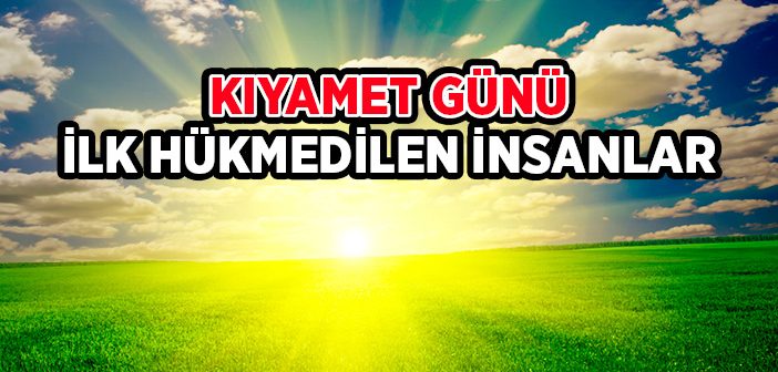 Kıyamet Günü İlk Hükmedilen İnsanlar