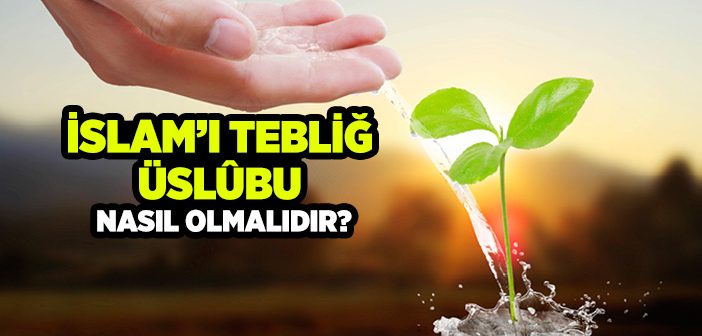 İslam'ı Tebliğ Üslûbu Nasıl Olmalıdır?