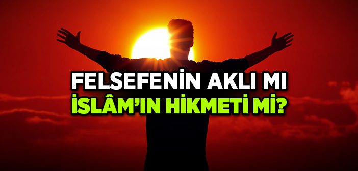 Felsefenin Aklı mı İslâm'ın Hikmeti mi?