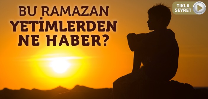 Bu Ramazan Yetimlerden Ne Haber?