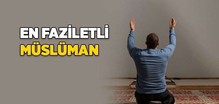 Müslümanların En Fazîletlisi Kimdir?