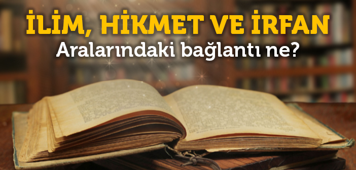 İlim, Hikmet ve İrfan Nedir?