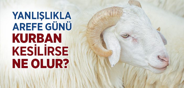 Yanlışlıkla Arefe Günü Kurban Kesilirse Ne Olur?