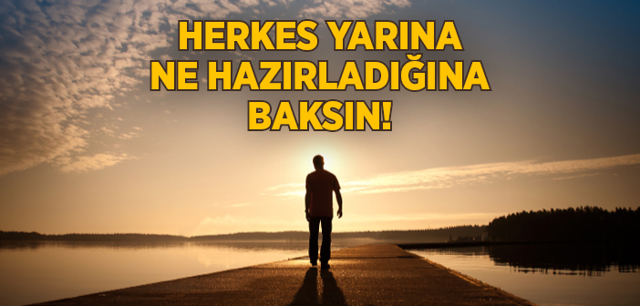 Herkes Yarına Ne Hazırladığına Baksın!