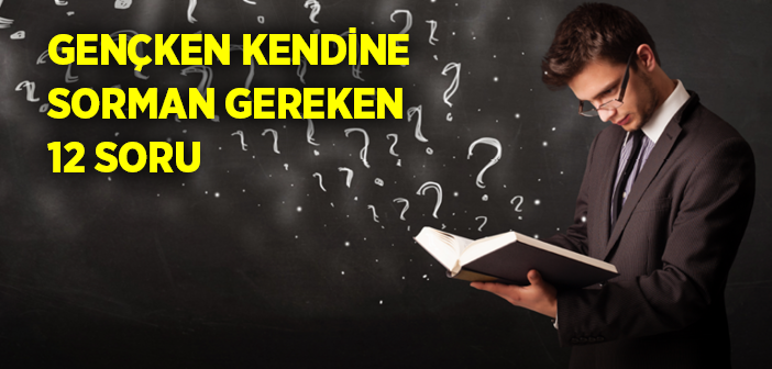 Gençken Kendine Sorman Gereken 12 Soru