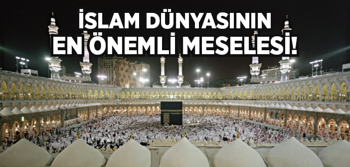 İslam Dünyasının En Önemli Meselesi!