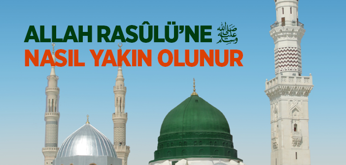 Allah Resûlü'ne Nasıl Yakın Olunur?