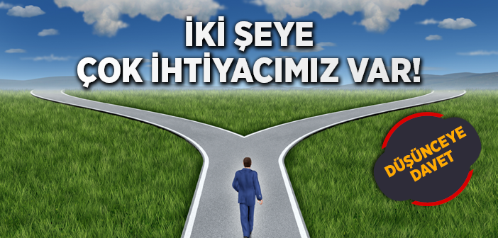 İki Şeye Çok İhtiyacımız Var!