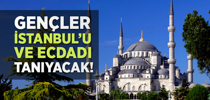 Gençler İstanbul’u ve Ecdadı Tanıyacak!