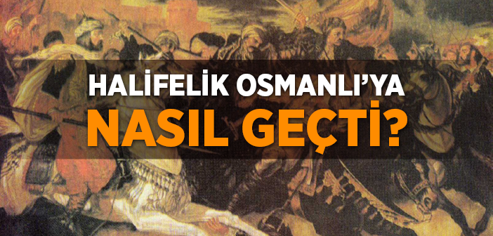 Halifelik Osmanlı’ya Nasıl Geçti?