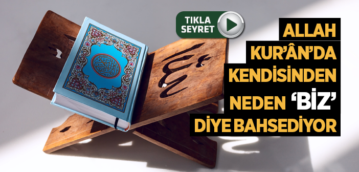 Allah Kur'ân'da Neden Kendisinden 'biz' Diye Bahsediyor?