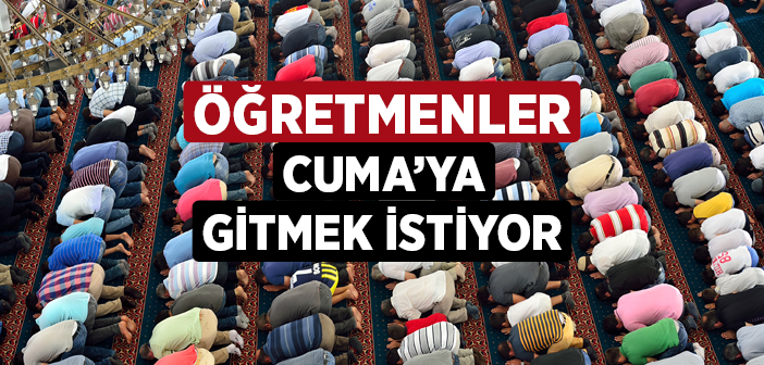 Öğretmenler Cuma Namazı Kılmak İstiyor