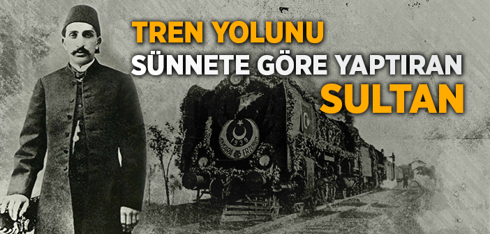 Tren Yolunu Sünnete Göre Yaptıran Sultan; Iı. Abdülhamit Hân