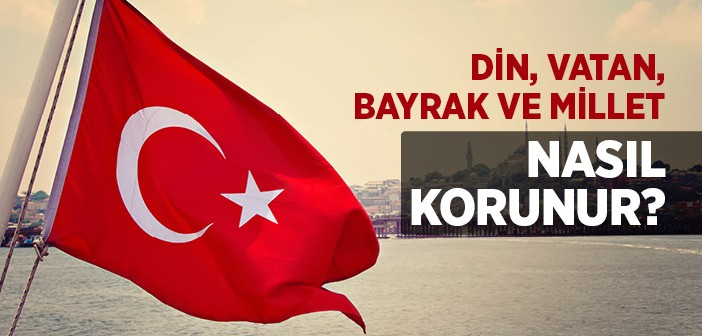 Din, Vatan, Bayrak ve Millet Nasıl Korunur?