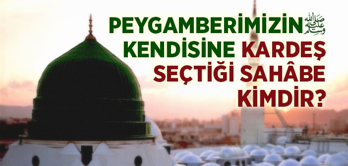 Peygamberimizin Kendisine Kardeş Seçtiği Sahabe