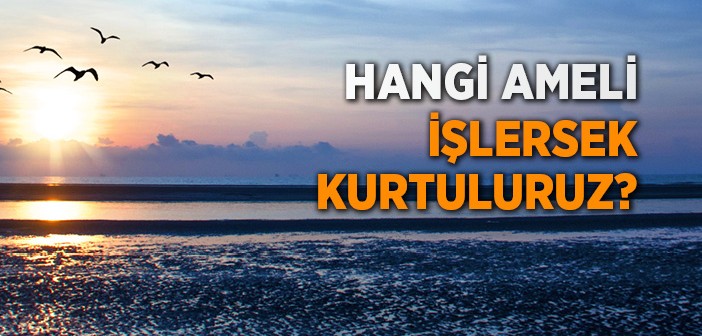 Hangi Ameli İşlersek Kurtuluruz?